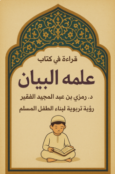 قراءة في كتاب عَلِّمْهُ البَيَان للدكتور رمزي بن عبد المجيد الفقير: رؤية تربوية لبناء الطفل المسلم
